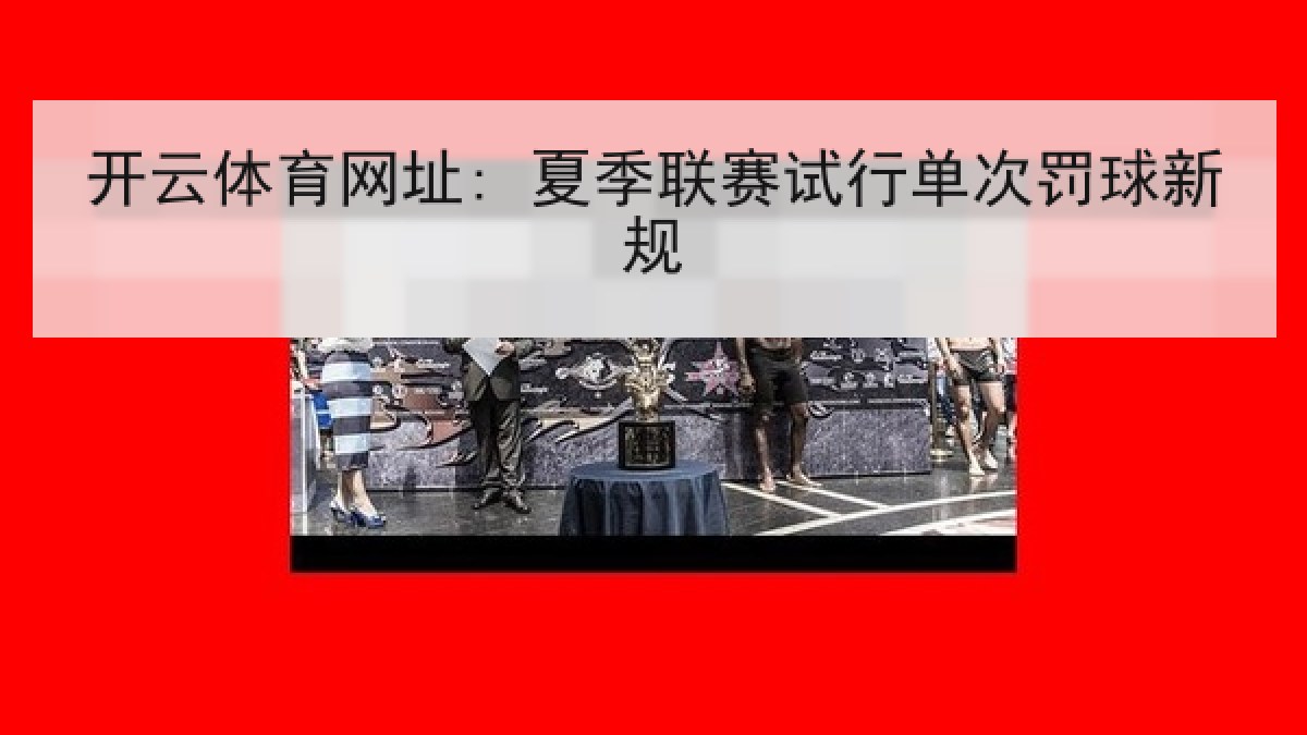 开云体育网址: 夏季联赛试行单次罚球新规 开云体育网址: 夏季联赛试行单次罚球新规