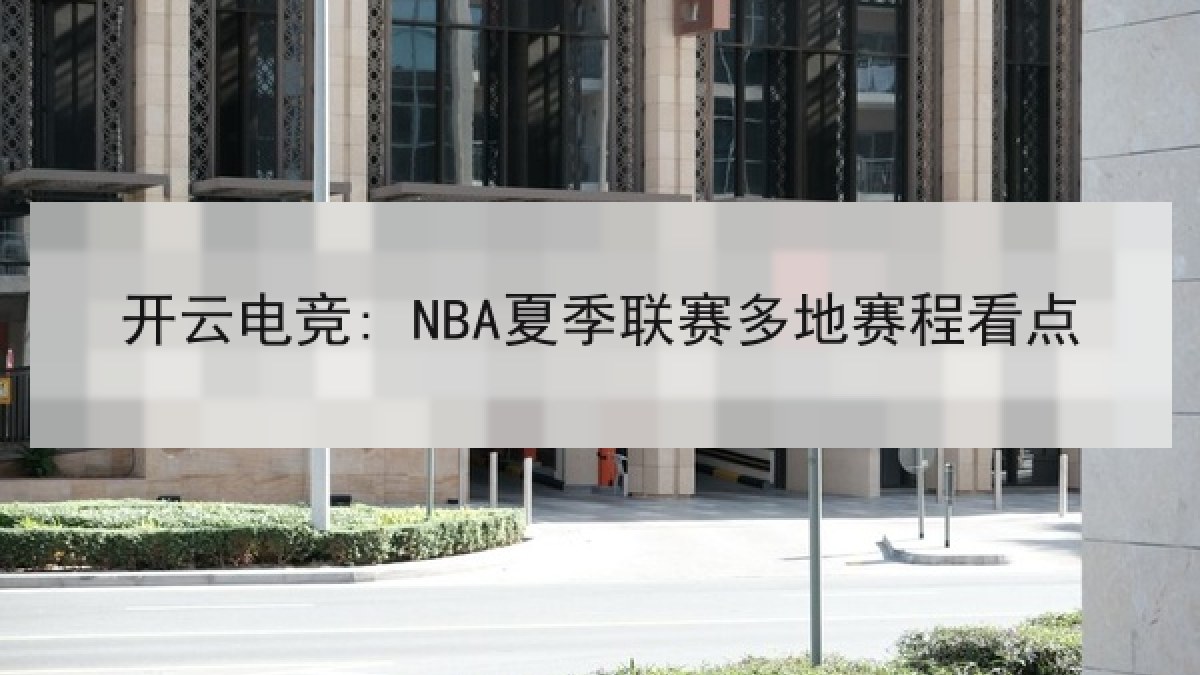 开云电竞: NBA夏季联赛多地赛程看点 开云电竞: NBA夏季联赛多地赛程看点