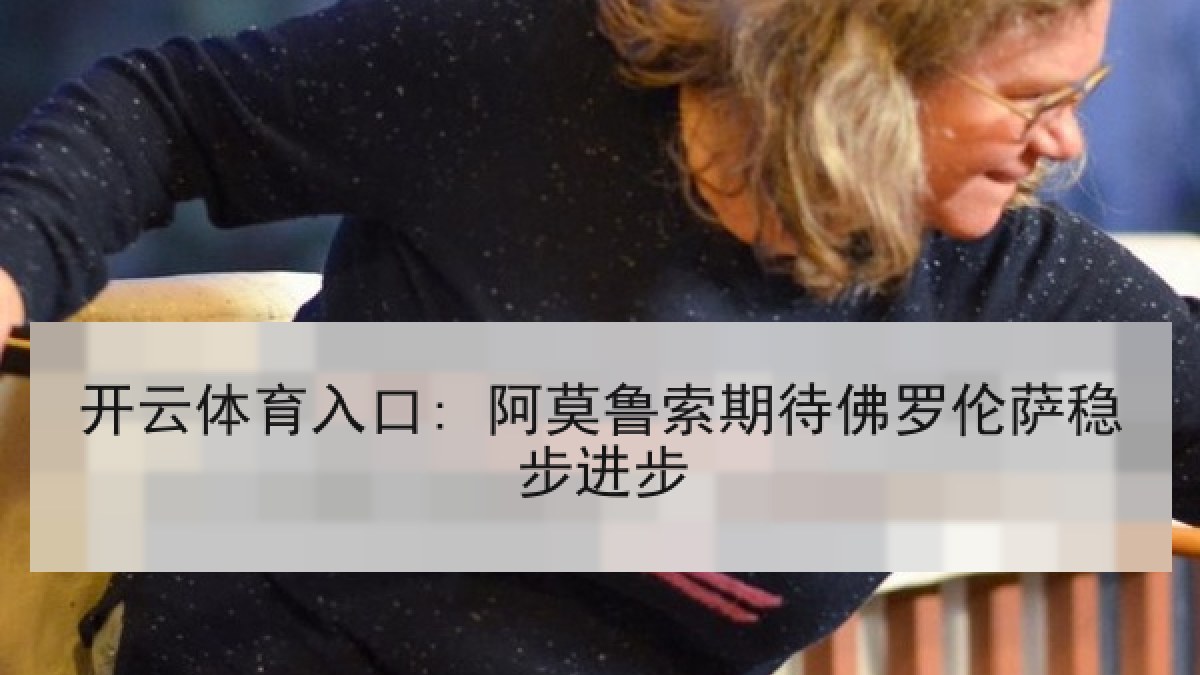 开云体育入口: 阿莫鲁索期待佛罗伦萨稳步进步